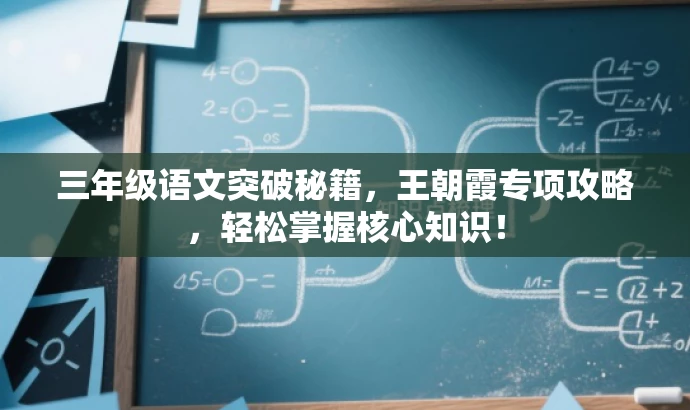 三年级语文突破秘籍,王朝霞专项攻略,轻松掌握核心知识! 三年级语文突破秘籍,王朝霞专项攻略,轻松掌握核心知识!