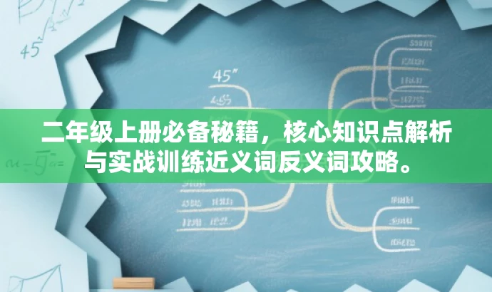 二年级上册必备秘籍,核心知识点解析与实战训练近义词反义词攻略。 二年级上册必备秘籍,核心知识点解析与实战训练近义词反义词攻略。