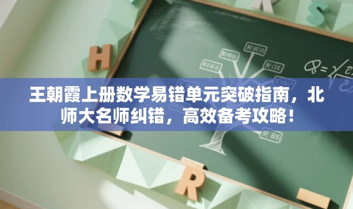 王朝霞上册数学易错单元突破指南,北师大名师纠错,高效备考攻略! 王朝霞上册数学易错单元突破指南,北师大名师纠错,高效备考攻略!