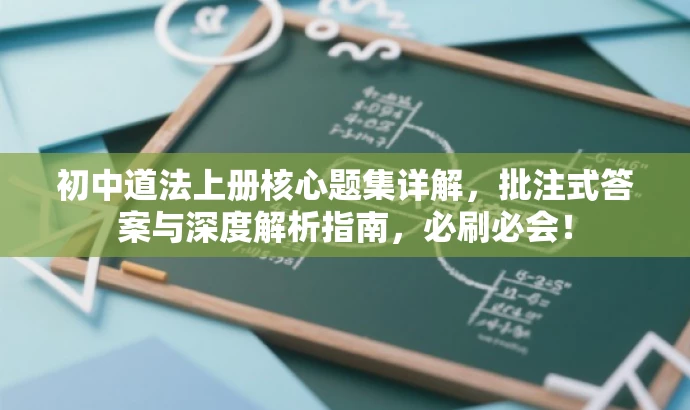 初中道法上册核心题集详解,批注式答案与深度解析指南,必刷必会! 初中道法上册核心题集详解,批注式答案与深度解析指南,必刷必会!