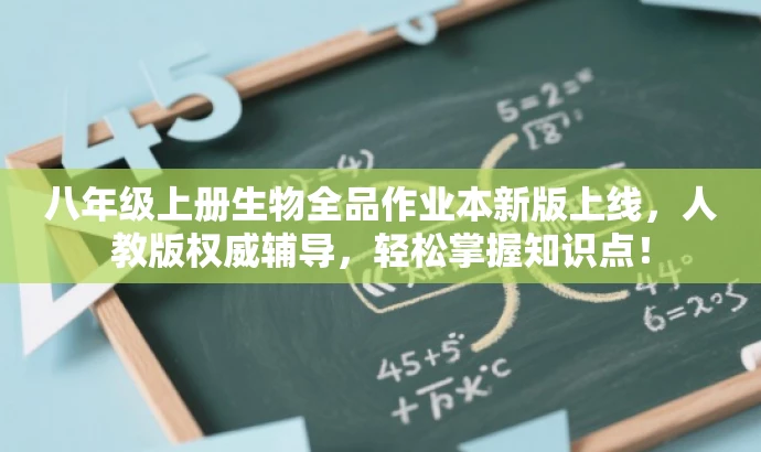 八年级上册生物全品作业本新版上线,人教版权威辅导,轻松掌握知识点! 八年级上册生物全品作业本新版上线,人教版权威辅导,轻松掌握知识点!