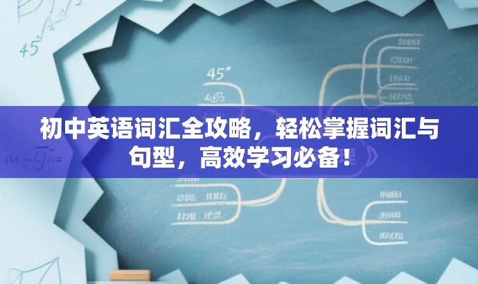 初中英语词汇全攻略,轻松掌握词汇与句型,高效学习必备! 初中英语词汇全攻略,轻松掌握词汇与句型,高效学习必备!