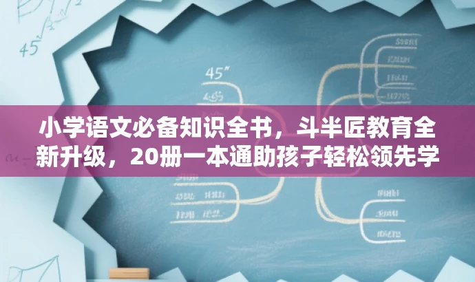 小学语文必备知识全书,斗半匠教育全新升级,20册一本通助孩子轻松领先学习路! 小学语文必备知识全书,斗半匠教育全新升级,20册一本通助孩子轻松领先学习路!