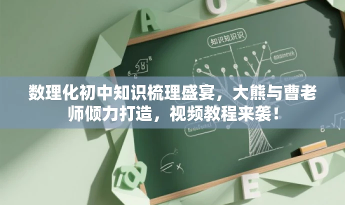 数理化初中知识梳理盛宴,大熊与曹老师倾力打造,视频教程来袭! 数理化初中知识梳理盛宴,大熊与曹老师倾力打造,视频教程来袭!