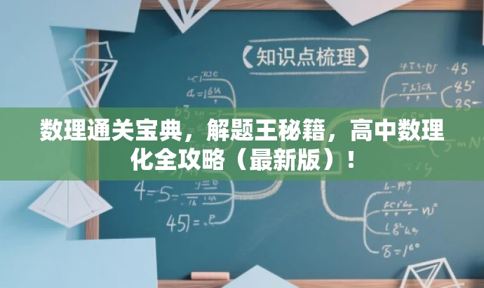 数理通关宝典,解题王秘籍,高中数理化全攻略(最新版)! 数理通关宝典,解题王秘籍,高中数理化全攻略(最新版)!