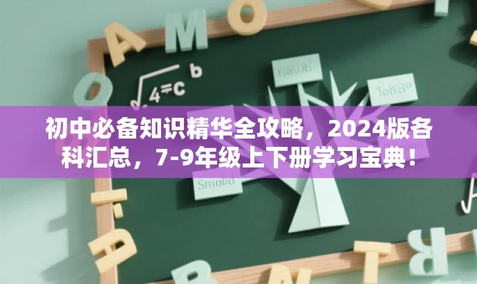 初中必备知识精华全攻略,2024版各科汇总,7-9年级上下册学习宝典! 初中必备知识精华全攻略,2024版各科汇总,7-9年级上下册学习宝典!