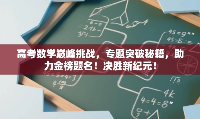 高考数学巅峰挑战,专题突破秘籍,助力金榜题名!决胜新纪元! 高考数学巅峰挑战,专题突破秘籍,助力金榜题名!决胜新纪元!
