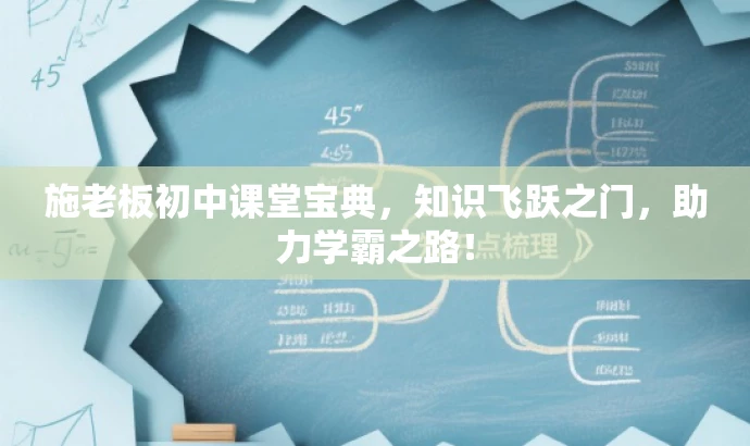 施老板初中课堂宝典,知识飞跃之门,助力学霸之路! 施老板初中课堂宝典,知识飞跃之门,助力学霸之路!