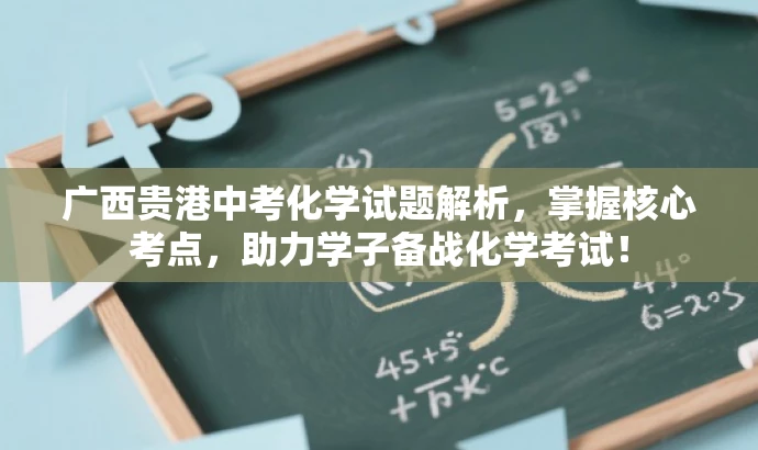 广西贵港中考化学试题解析,掌握核心考点,助力学子备战化学考试! 广西贵港中考化学试题解析,掌握核心考点,助力学子备战化学考试!