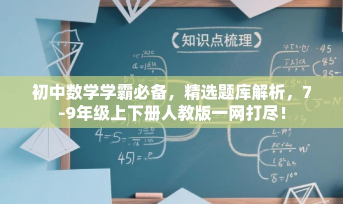 初中数学学霸必备,精选题库解析,7-9年级上下册人教版一网打尽! 初中数学学霸必备,精选题库解析,7-9年级上下册人教版一网打尽!
