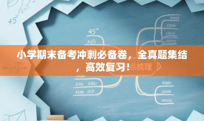 小学期末备考冲刺必备卷,全真题集结,高效复习! 小学期末备考冲刺必备卷,全真题集结,高效复习!