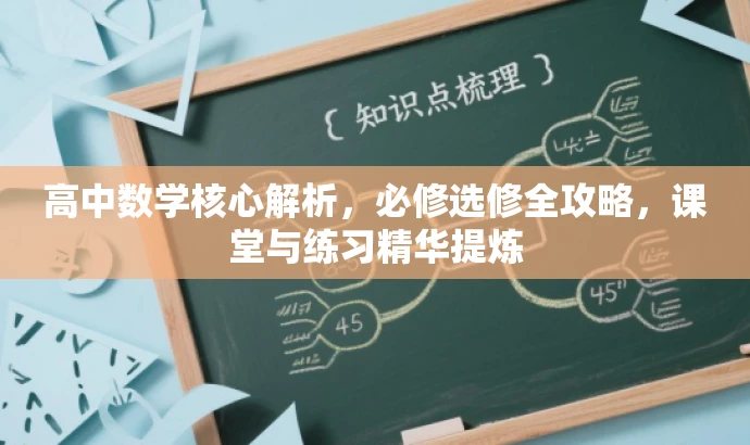 高中数学核心解析,必修选修全攻略,课堂与练习精华提炼 高中数学核心解析,必修选修全攻略,课堂与练习精华提炼