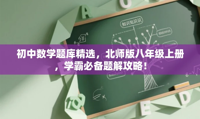 初中数学题库精选,北师版八年级上册,学霸必备题解攻略! 初中数学题库精选,北师版八年级上册,学霸必备题解攻略!