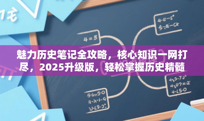 魅力历史笔记全攻略,核心知识一网打尽,2025升级版,轻松掌握历史精髓! 魅力历史笔记全攻略,核心知识一网打尽,2025升级版,轻松掌握历史精髓!