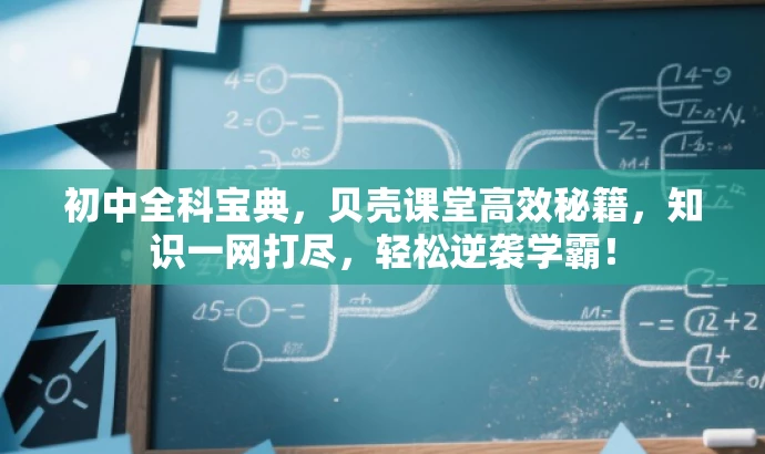 初中全科宝典,贝壳课堂高效秘籍,知识一网打尽,轻松逆袭学霸! 初中全科宝典,贝壳课堂高效秘籍,知识一网打尽,轻松逆袭学霸!