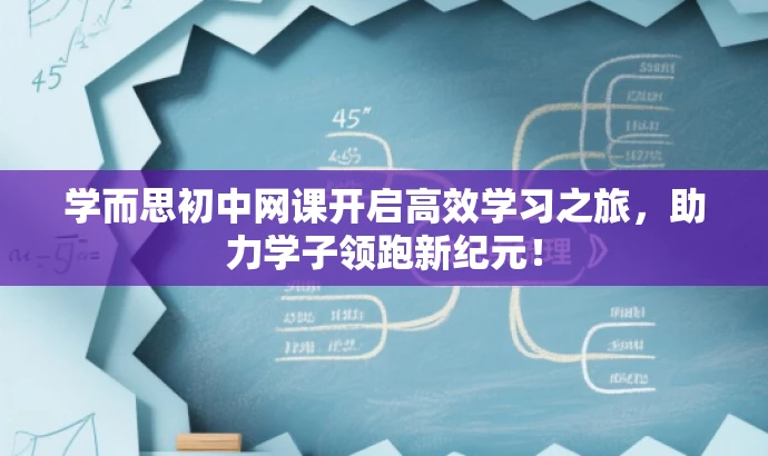 学而思初中网课开启高效学习之旅，助力学子领跑新纪元！