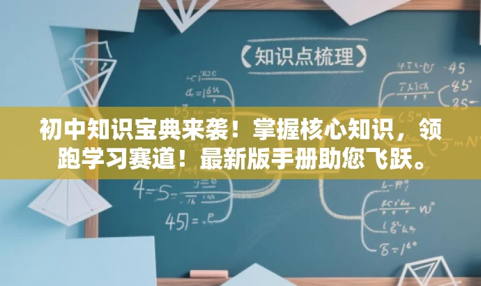 初中知识宝典来袭!掌握核心知识,领跑学习赛道!最新版手册助您飞跃。 初中知识宝典来袭!掌握核心知识,领跑学习赛道!最新版手册助您飞跃。