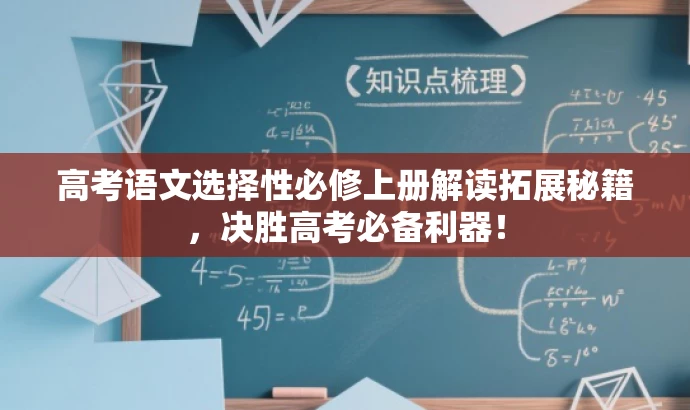 高考语文选择性必修上册解读拓展秘籍,决胜高考必备利器! 高考语文选择性必修上册解读拓展秘籍,决胜高考必备利器!