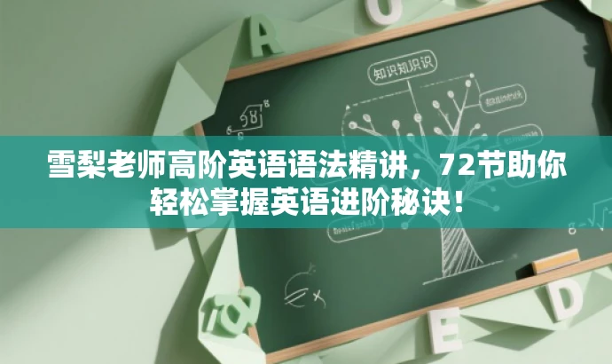 雪梨老师高阶英语语法精讲,72节助你轻松掌握英语进阶秘诀! 雪梨老师高阶英语语法精讲,72节助你轻松掌握英语进阶秘诀!