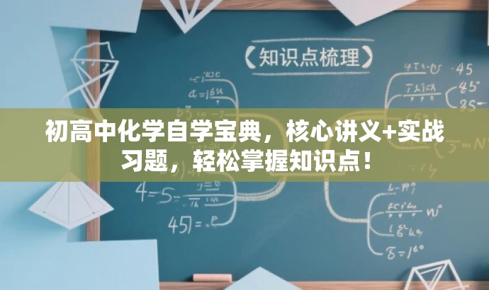 初高中化学自学宝典,核心讲义+实战习题,轻松掌握知识点! 初高中化学自学宝典,核心讲义+实战习题,轻松掌握知识点!