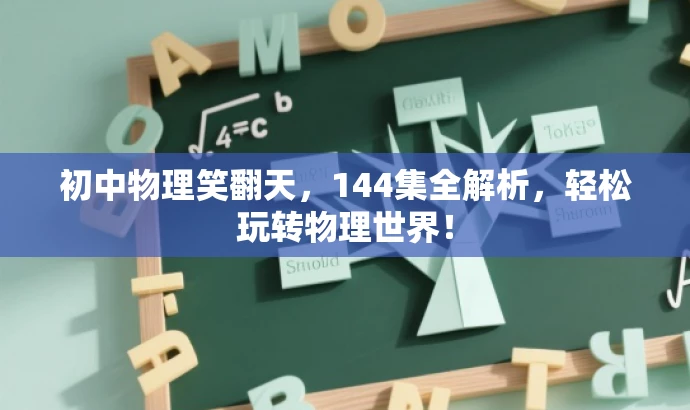 初中物理笑翻天,144集全解析,轻松玩转物理世界! 初中物理笑翻天,144集全解析,轻松玩转物理世界!