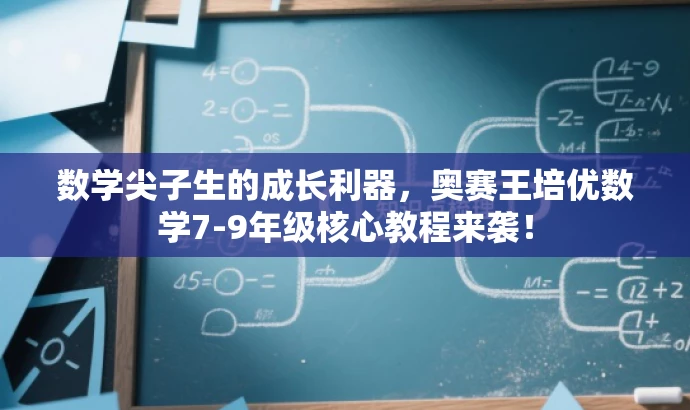 数学尖子生的成长利器,奥赛王培优数学7-9年级核心教程来袭! 数学尖子生的成长利器,奥赛王培优数学7-9年级核心教程来袭!