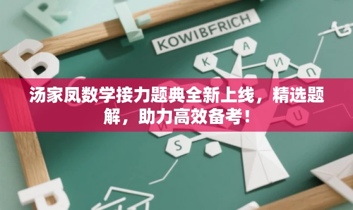 汤家凤数学接力题典全新上线,精选题解,助力高效备考! 汤家凤数学接力题典全新上线,精选题解,助力高效备考!