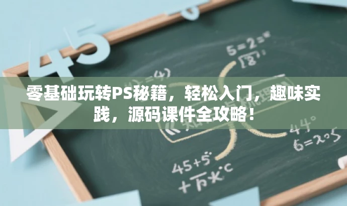 零基础玩转PS秘籍,轻松入门,趣味实践,源码课件全攻略! 零基础玩转PS秘籍,轻松入门,趣味实践,源码课件全攻略!
