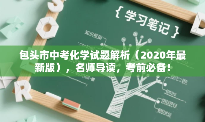 包头市中考化学试题解析(2020年最新版),名师导读,考前必备! 包头市中考化学试题解析(2020年最新版),名师导读,考前必备!
