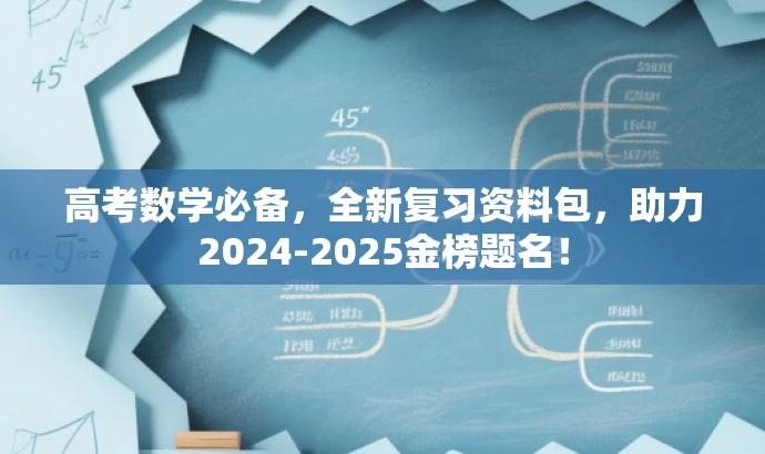 高考数学必备，全新复习资料包，助力2024-2025金榜题名！