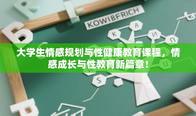 大学生情感规划与性健康教育课程,情感成长与性教育新篇章! 大学生情感规划与性健康教育课程,情感成长与性教育新篇章!