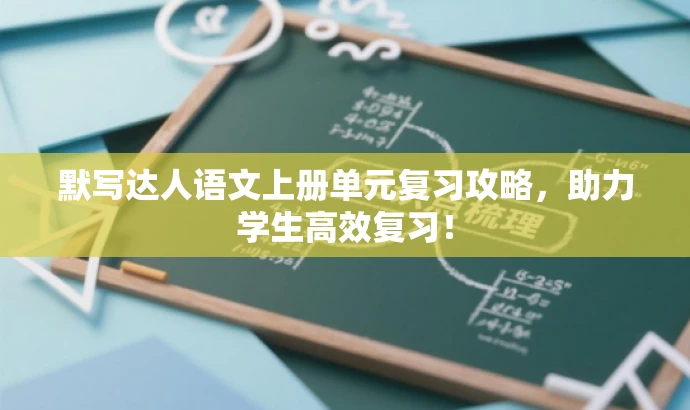 默写达人语文上册单元复习攻略,助力学生高效复习! 默写达人语文上册单元复习攻略,助力学生高效复习!