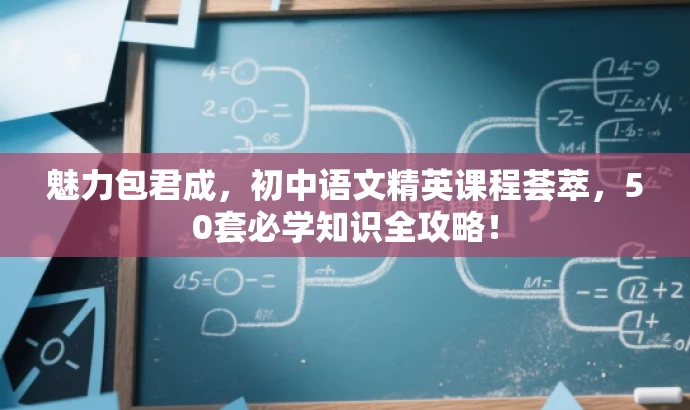 魅力包君成,初中语文精英课程荟萃,50套必学知识全攻略! 魅力包君成,初中语文精英课程荟萃,50套必学知识全攻略!
