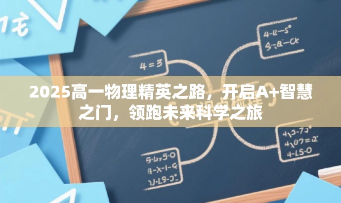 2025高一物理精英之路,开启A+智慧之门,领跑未来科学之旅 2025高一物理精英之路,开启A+智慧之门,领跑未来科学之旅