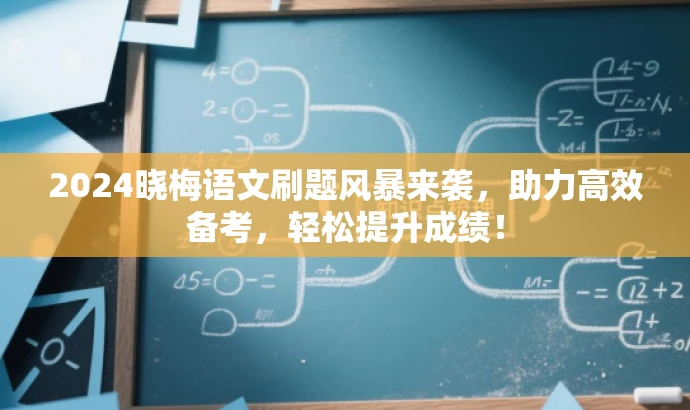 2024晓梅语文刷题风暴来袭,助力高效备考,轻松提升成绩! 2024晓梅语文刷题风暴来袭,助力高效备考,轻松提升成绩!