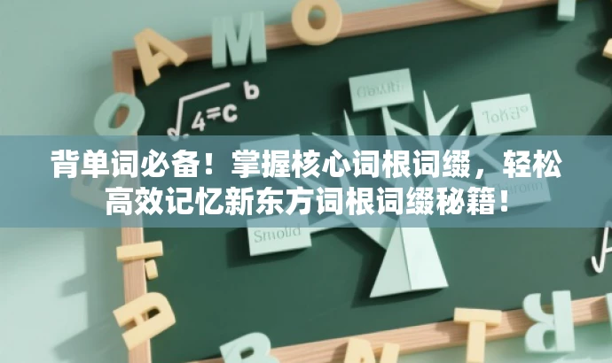 背单词必备!掌握核心词根词缀,轻松高效记忆新东方词根词缀秘籍! 背单词必备!掌握核心词根词缀,轻松高效记忆新东方词根词缀秘籍!