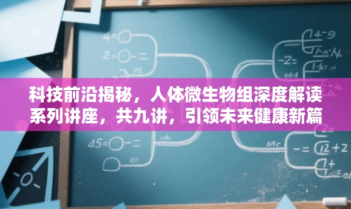 科技前沿揭秘,人体微生物组深度解读系列讲座,共九讲,引领未来健康新篇章! 科技前沿揭秘,人体微生物组深度解读系列讲座,共九讲,引领未来健康新篇章!