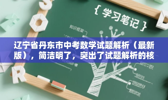 辽宁省丹东市中考数学试题解析(最新版),简洁明了,突出了试题解析的核心价值,同时使用了最新版这一词汇来吸引目标人群的注意力。 辽宁省丹东市中考数学试题解析(最新版),简洁明了,突出了试题解析的核心价值,同时使用了最新版这一词汇来吸引目标人群的注意力。