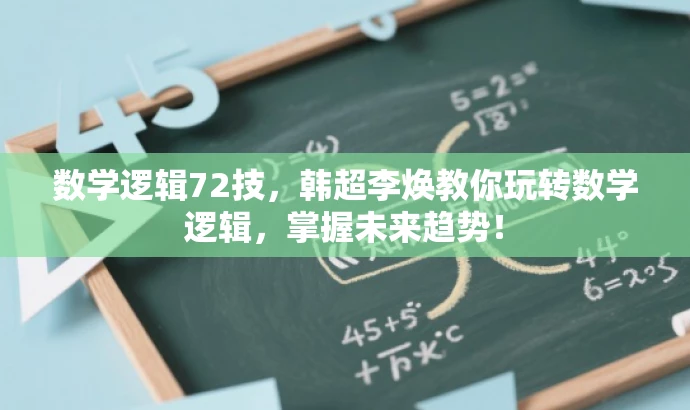 数学逻辑72技，韩超李焕教你玩转数学逻辑，掌握未来趋势！