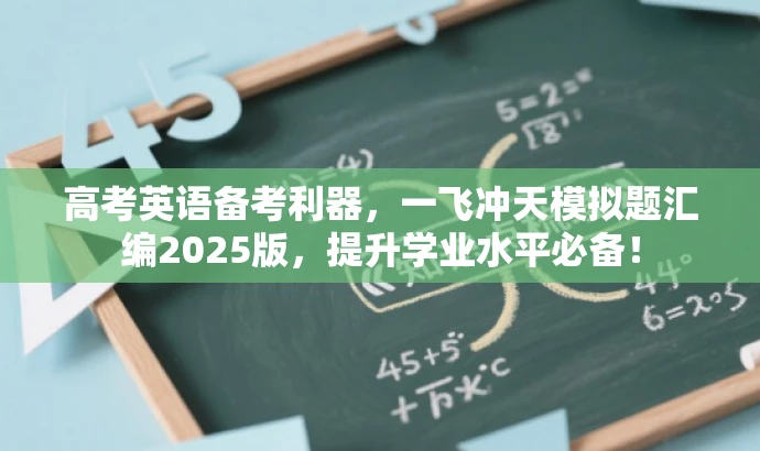 高考英语备考利器,一飞冲天模拟题汇编2025版,提升学业水平必备! 高考英语备考利器,一飞冲天模拟题汇编2025版,提升学业水平必备!