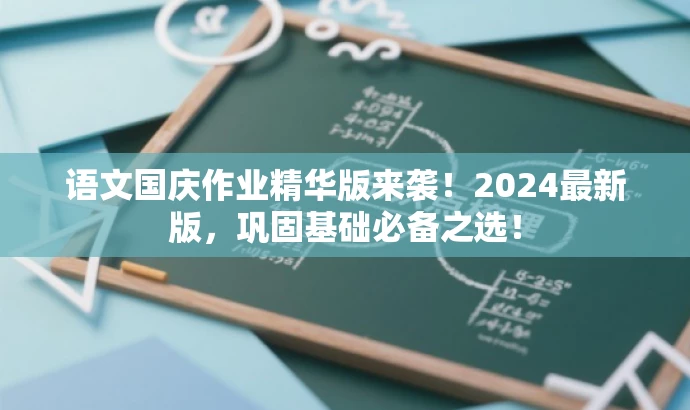 语文国庆作业精华版来袭!2024最新版,巩固基础必备之选! 语文国庆作业精华版来袭!2024最新版,巩固基础必备之选!