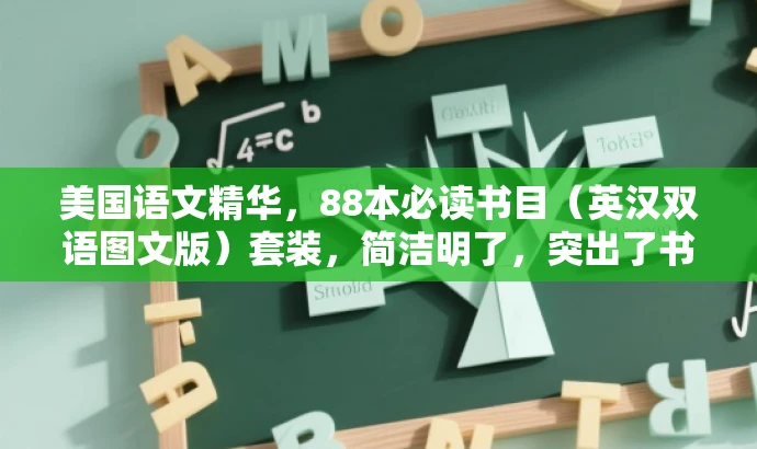 美国语文精华,88本必读书目(英汉双语图文版)套装,简洁明了,突出了书籍的核心价值(美国语文精华、必读书目),同时提到了英汉双语图文版,适应了多语言人群的需求,具有吸引力。 美国语文精华,88本必读书目(英汉双语图文版)套装,简洁明了,突出了书籍的核心价值(美国语文精华、必读书目),同时提到了英汉双语图文版,适应了多语言人群的需求,具有吸引力。