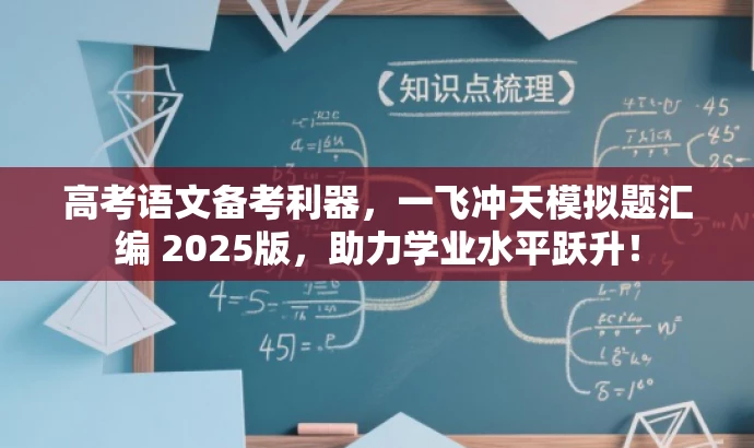 高考语文备考利器,一飞冲天模拟题汇编 2025版,助力学业水平跃升! 高考语文备考利器,一飞冲天模拟题汇编 2025版,助力学业水平跃升!