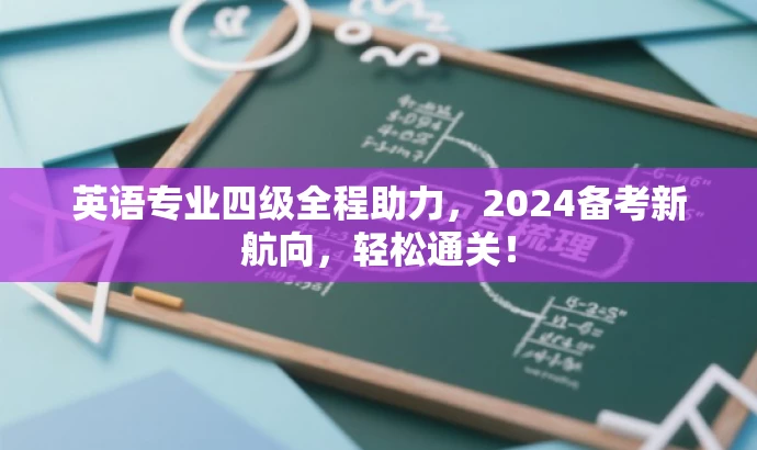 英语专业四级全程助力,2024备考新航向,轻松通关! 英语专业四级全程助力,2024备考新航向,轻松通关!