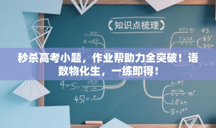 秒杀高考小题,作业帮助力全突破!语数物化生,一练即得! 秒杀高考小题,作业帮助力全突破!语数物化生,一练即得!
