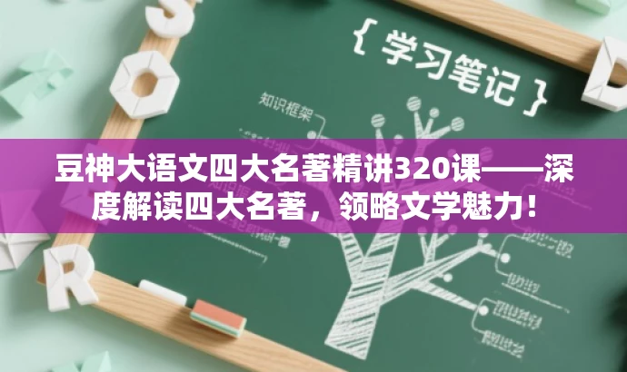 豆神大语文四大名著精讲320课——深度解读四大名著,领略文学魅力! 豆神大语文四大名著精讲320课——深度解读四大名著,领略文学魅力!