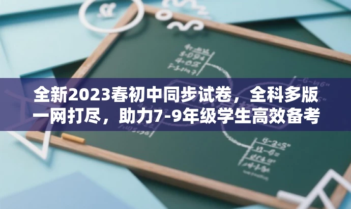 全新2023春初中同步试卷,全科多版一网打尽,助力7-9年级学生高效备考! 全新2023春初中同步试卷,全科多版一网打尽,助力7-9年级学生高效备考!