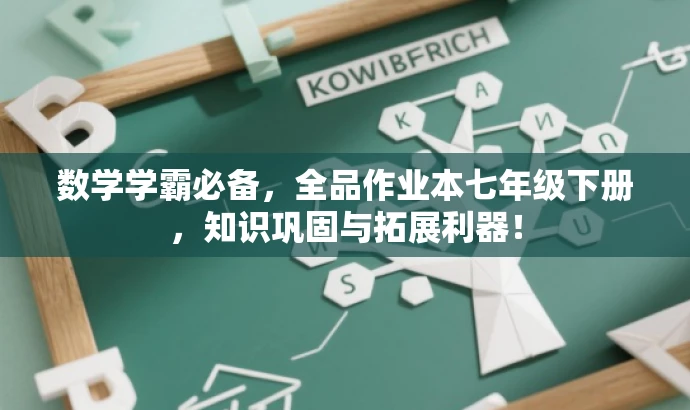 数学学霸必备,全品作业本七年级下册,知识巩固与拓展利器! 数学学霸必备,全品作业本七年级下册,知识巩固与拓展利器!
