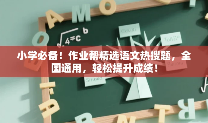 小学必备!作业帮精选语文热搜题,全国通用,轻松提升成绩! 小学必备!作业帮精选语文热搜题,全国通用,轻松提升成绩!