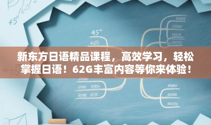 新东方日语精品课程,高效学习,轻松掌握日语!62G丰富内容等你来体验! 新东方日语精品课程,高效学习,轻松掌握日语!62G丰富内容等你来体验!